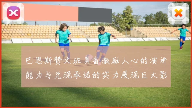 巴恩斯赞文班具备激励人心的演讲能力与兑现承诺的实力展现巨大影响力