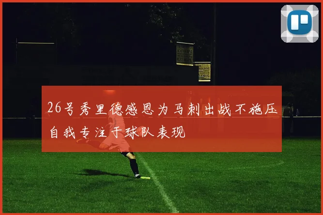 26号秀里德感恩为马刺出战不施压自我专注于球队表现