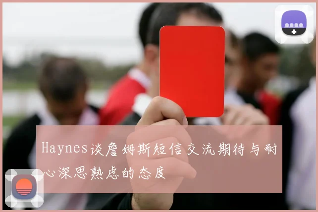 Haynes谈詹姆斯短信交流期待与耐心深思熟虑的态度