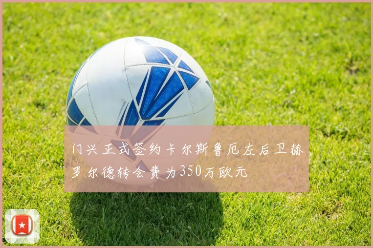 门兴正式签约卡尔斯鲁厄左后卫赫罗尔德转会费为350万欧元
