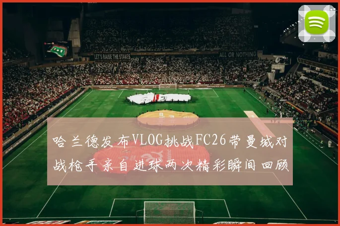 哈兰德发布VLOG挑战FC26带曼城对战枪手亲自进球两次精彩瞬间回顾