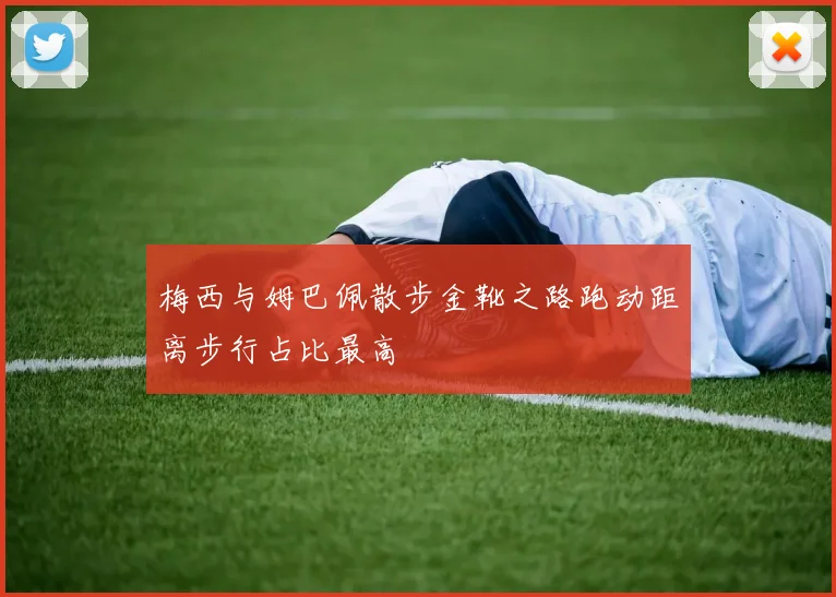 梅西与姆巴佩散步金靴之路跑动距离步行占比最高