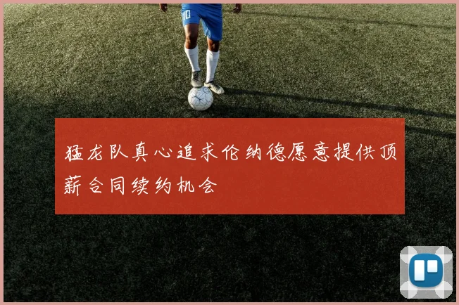 猛龙队真心追求伦纳德愿意提供顶薪合同续约机会